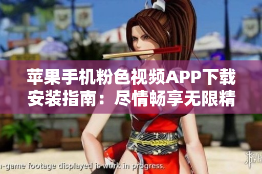 蘋果手機粉色視頻APP下載安裝指南：盡情暢享無限精彩視頻