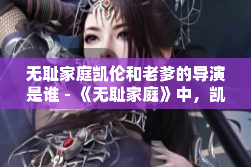 無恥家庭凱倫和老爹的導(dǎo)演是誰 - 《無恥家庭》中，凱倫和老爹的導(dǎo)演是誰？