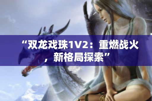 “雙龍戲珠1V2：重燃戰(zhàn)火，新格局探索”