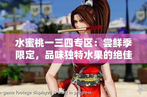 水蜜桃一三四專區(qū)：嘗鮮季限定，品味獨(dú)特水果的絕佳選擇