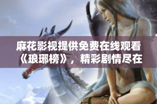 麻花影視提供免費在線觀看《瑯琊榜》，精彩劇情盡在其中