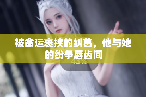 被命運裹挾的糾葛，他與她的紛爭唇齒間