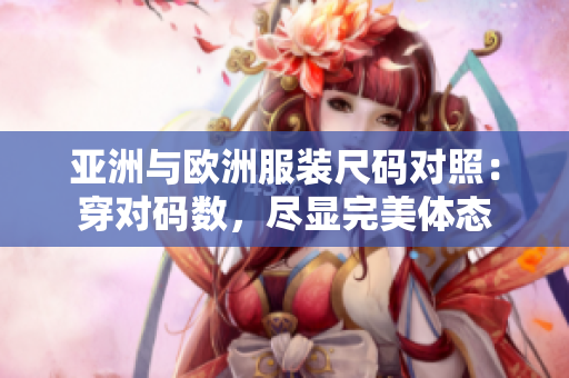 亞洲與歐洲服裝尺碼對照：穿對碼數(shù)，盡顯完美體態(tài)