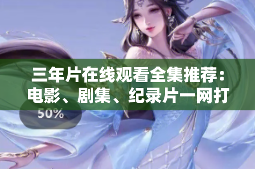 三年片在線觀看全集推薦：電影、劇集、紀錄片一網打盡