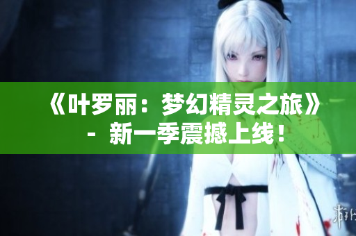 《葉羅麗：夢幻精靈之旅》－ 新一季震撼上線！