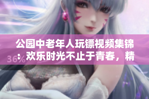 公園中老年人玩鏢視頻集錦：歡樂(lè)時(shí)光不止于青春，精彩鏢局等你來(lái)戰(zhàn)!