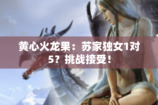 黃心火龍果：蘇家獨(dú)女1對(duì)5？挑戰(zhàn)接受！
