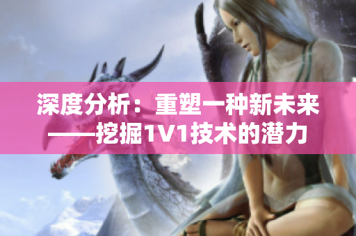 深度分析：重塑一種新未來——挖掘1V1技術的潛力