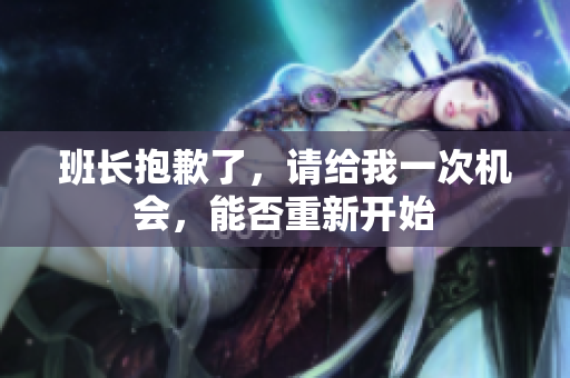 班長抱歉了，請給我一次機(jī)會，能否重新開始