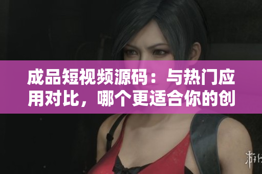 成品短視頻源碼：與熱門應用對比，哪個更適合你的創(chuàng)意？