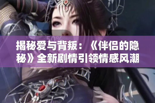 揭秘愛與背叛：《伴侶的隱秘》全新劇情引領情感風潮