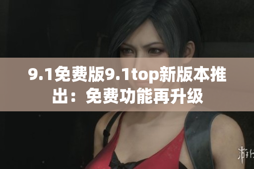 9.1免費版9.1top新版本推出：免費功能再升級