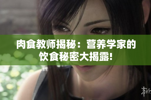 肉食教師揭秘：營養(yǎng)學家的飲食秘密大揭露!