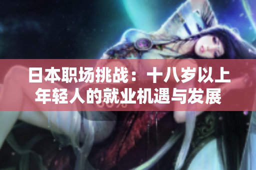 日本職場挑戰(zhàn)：十八歲以上年輕人的就業(yè)機遇與發(fā)展