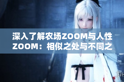 深入了解農(nóng)場ZOOM與人性ZOOM：相似之處與不同之處