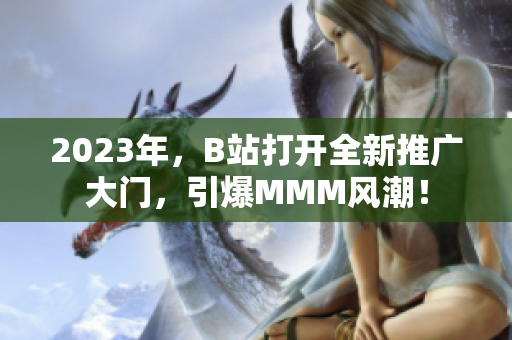 2023年，B站打開全新推廣大門，引爆MMM風潮！