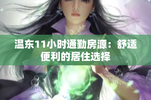 溫東11小時(shí)通勤房源：舒適便利的居住選擇