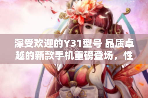 深受歡迎的Y31型號 品質(zhì)卓越的新款手機重磅登場，性能提升令人驚嘆
