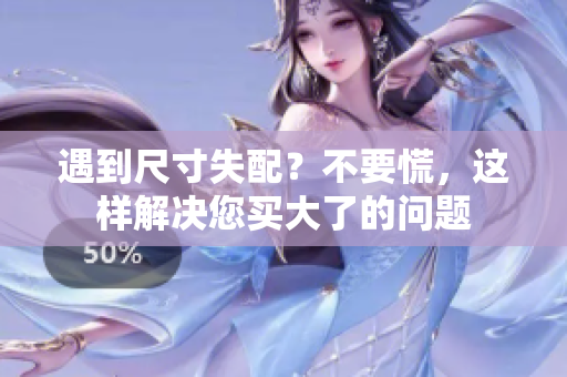 遇到尺寸失配？不要慌，這樣解決您買大了的問題
