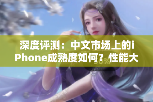 深度評測：中文市場上的iPhone成熟度如何？性能大揭秘