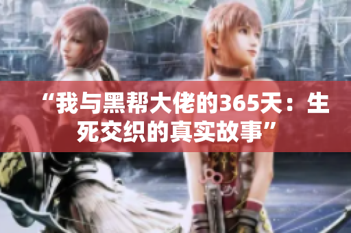 “我與黑幫大佬的365天：生死交織的真實(shí)故事”