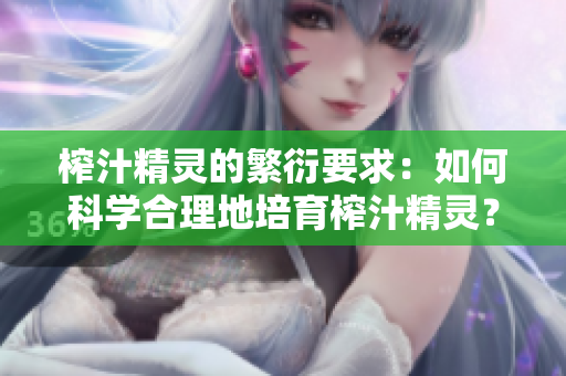 榨汁精靈的繁衍要求：如何科學(xué)合理地培育榨汁精靈？
