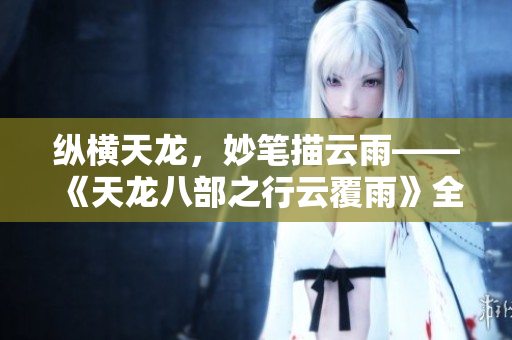 縱橫天龍，妙筆描云雨——《天龍八部之行云覆雨》全文賞析