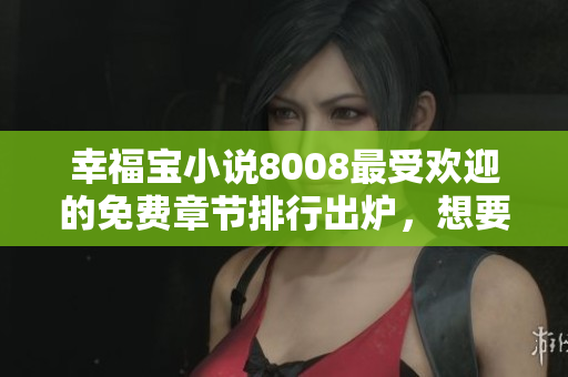 幸福寶小說8008最受歡迎的免費(fèi)章節(jié)排行出爐，想要閱讀的趕緊來！