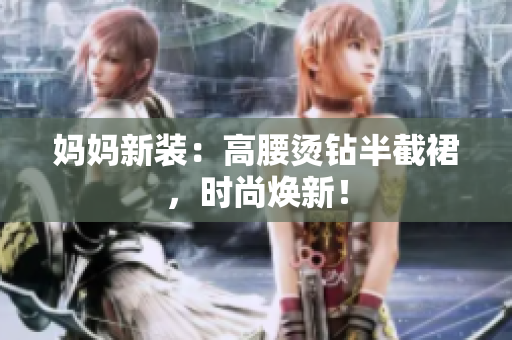 媽媽新裝：高腰燙鉆半截裙，時(shí)尚煥新！