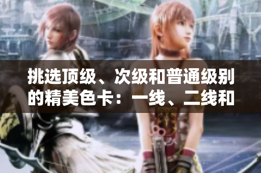 挑選頂級(jí)、次級(jí)和普通級(jí)別的精美色卡：一線、二線和三線對(duì)比