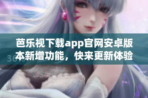 芭樂視下載app官網(wǎng)安卓版本新增功能，快來更新體驗吧!