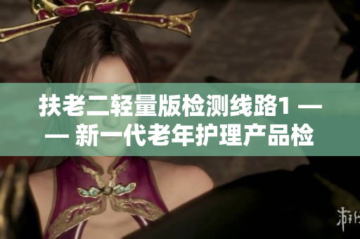 扶老二輕量版檢測線路1 —— 新一代老年護理產(chǎn)品檢測方案