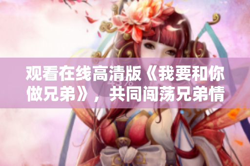 觀看在線高清版《我要和你做兄弟》，共同闖蕩兄弟情深