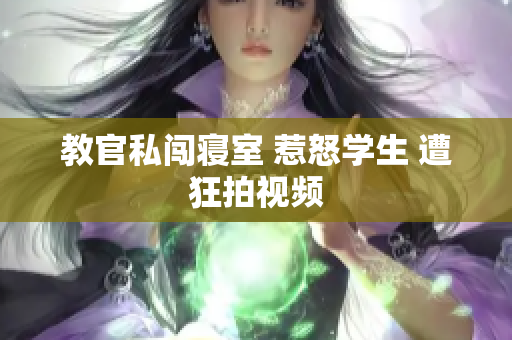 教官私闖寢室 惹怒學(xué)生 遭狂拍視頻
