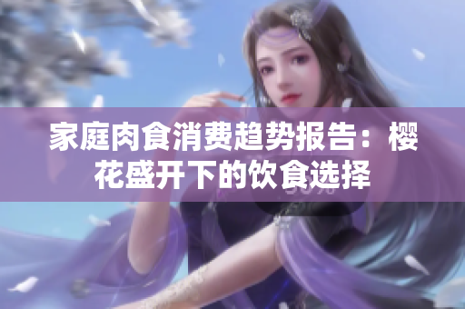 家庭肉食消費(fèi)趨勢(shì)報(bào)告：櫻花盛開下的飲食選擇