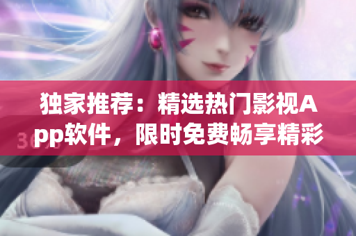 獨(dú)家推薦：精選熱門(mén)影視App軟件，限時(shí)免費(fèi)暢享精彩短視頻觀影盛宴