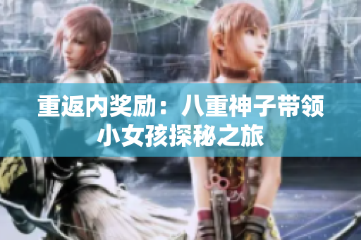 重返內(nèi)獎(jiǎng)勵(lì)：八重神子帶領(lǐng)小女孩探秘之旅