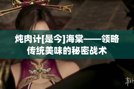 燉肉計[是今]海棠——領略傳統(tǒng)美味的秘密戰(zhàn)術