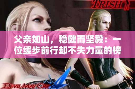 父親如山，穩(wěn)健而堅(jiān)毅：一位緩步前行卻不失力量的榜樣