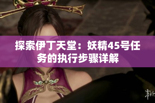 探索伊丁天堂：妖精45號(hào)任務(wù)的執(zhí)行步驟詳解