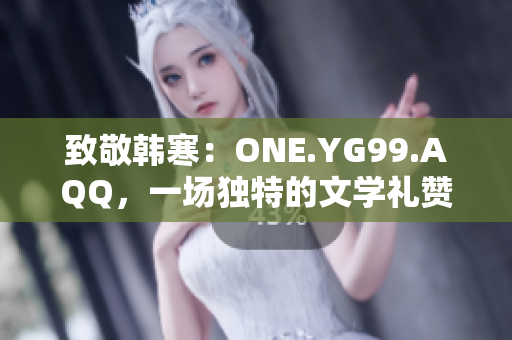 致敬韓寒：ONE.YG99.AQQ，一場(chǎng)獨(dú)特的文學(xué)禮贊