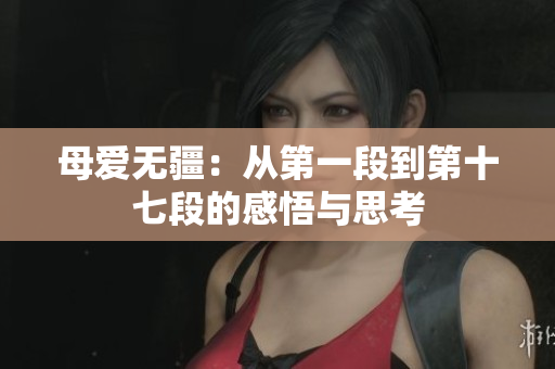 母愛(ài)無(wú)疆：從第一段到第十七段的感悟與思考