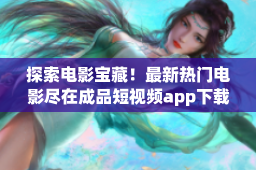 探索電影寶藏！最新熱門電影盡在成品短視頻app下載