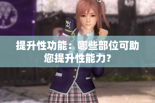 提升性功能：哪些部位可助您提升性能力？