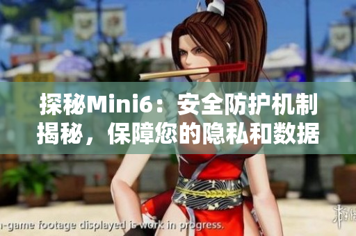 探秘Mini6：安全防護(hù)機(jī)制揭秘，保障您的隱私和數(shù)據(jù)安全