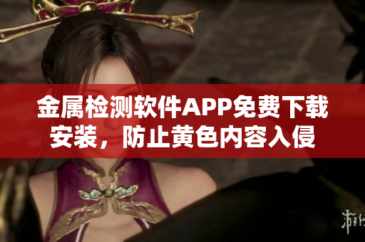 金屬檢測軟件APP免費下載安裝，防止黃色內(nèi)容入侵