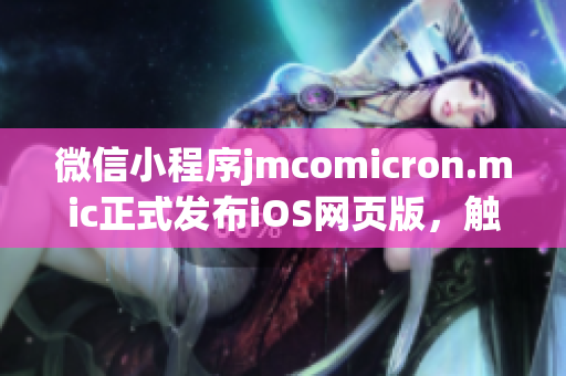微信小程序jmcomicron.mic正式發(fā)布iOS網(wǎng)頁版，觸手可及，便捷無限！