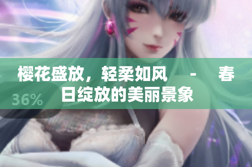 櫻花盛放，輕柔如風(fēng)　－　春日綻放的美麗景象