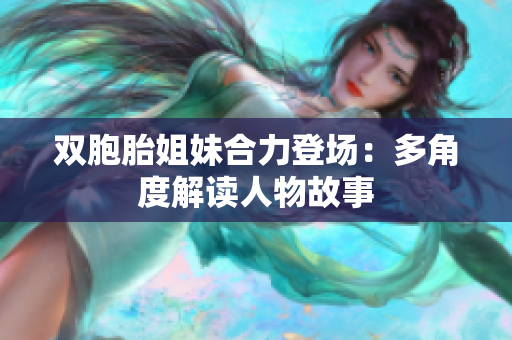 雙胞胎姐妹合力登場：多角度解讀人物故事