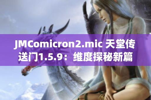 JMComicron2.mic 天堂傳送門1.5.9：維度探秘新篇章
